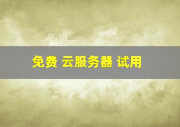 免费 云服务器 试用